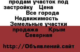 продам участок под застройку › Цена ­ 2 600 000 - Все города Недвижимость » Земельные участки продажа   . Крым,Северная